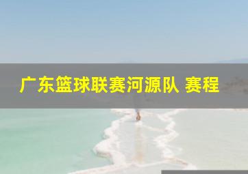 广东篮球联赛河源队 赛程